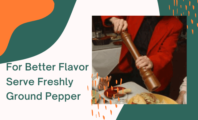 For Better Flavor Serve Freshly Ground Pepper 